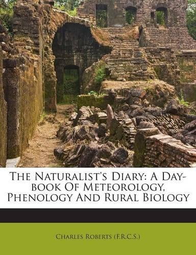 The Naturalist's Diary : A Day-book Of Meteorology, Phenology And Rural Biology (Paperback)